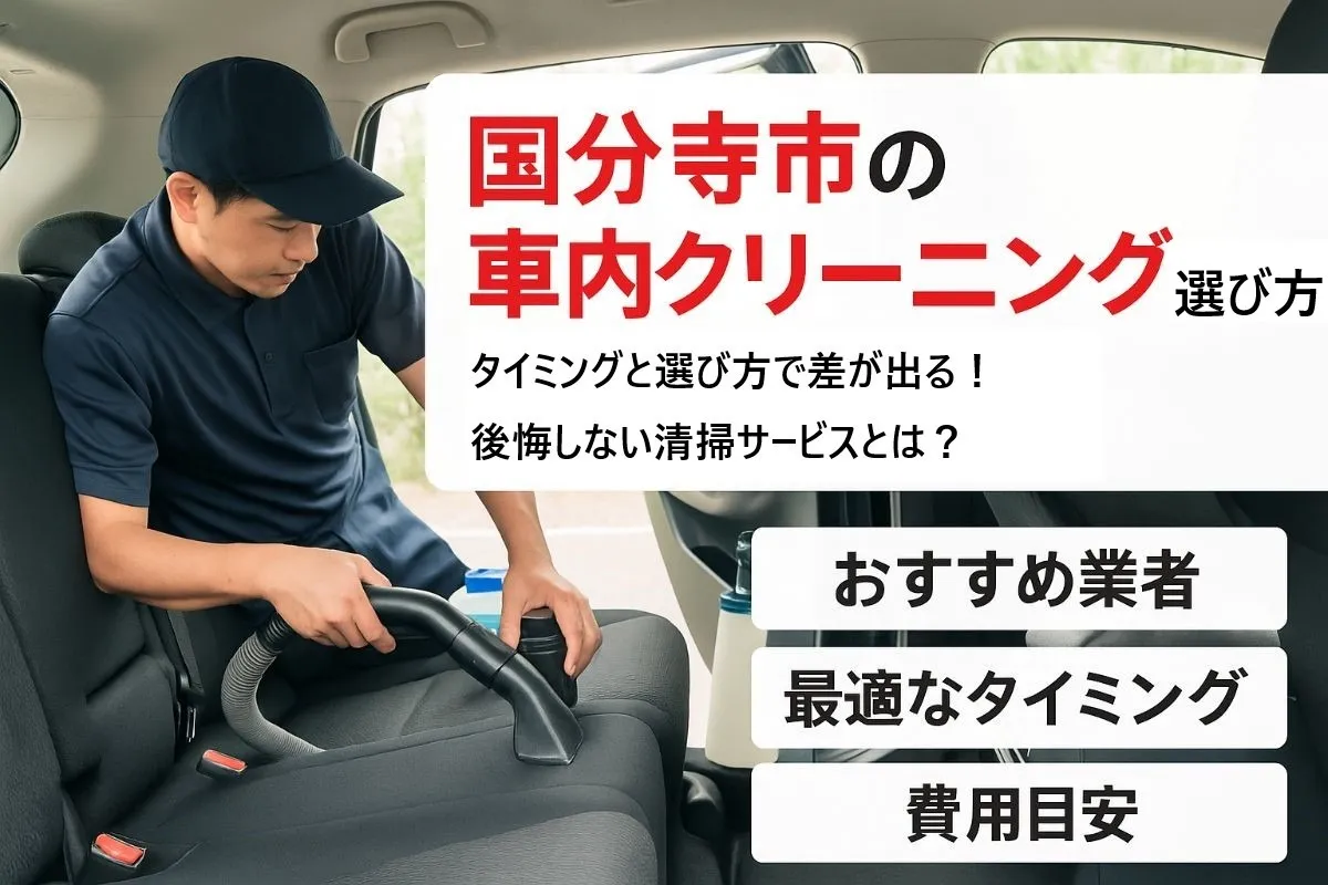 国分寺市で車内クリーニングをするなら？最適なタイミングと失敗しない選び方を解説